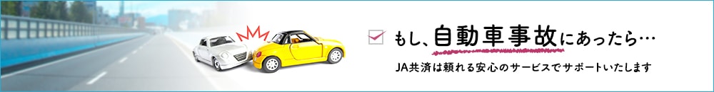 もし、自動車事故にあったら・・・JA共済は頼れる安心のサービスでサポートいたします